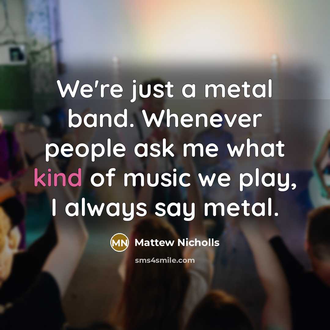“We're just a metal band. Whenever people ask me what…” quote by Mattew Nicholls