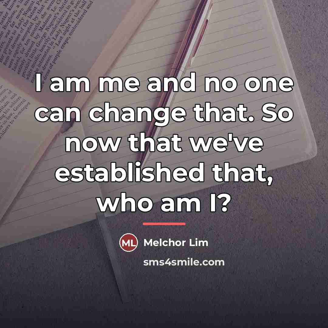 “I am me and no one can change that. So…” quote by Melchor Lim