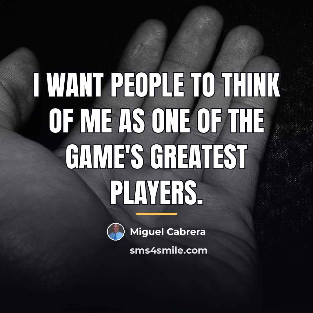 “I want people to think of me as one of…” quote by Miguel Cabrera