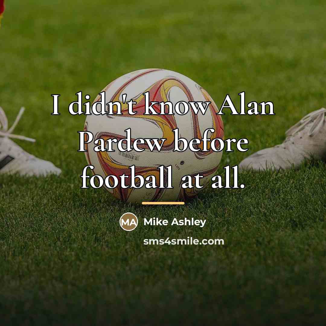 “I didn't know Alan Pardew before football at all.…” quote by Mike Ashley