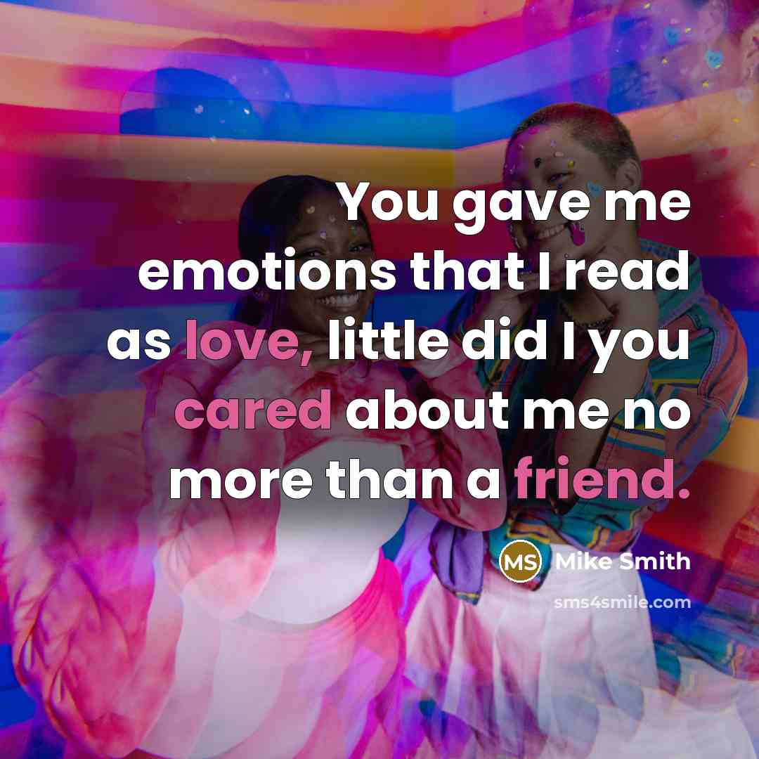“You gave me emotions that I read as love, little did I you cared about me no more than a friend.” quote by Mike Smith