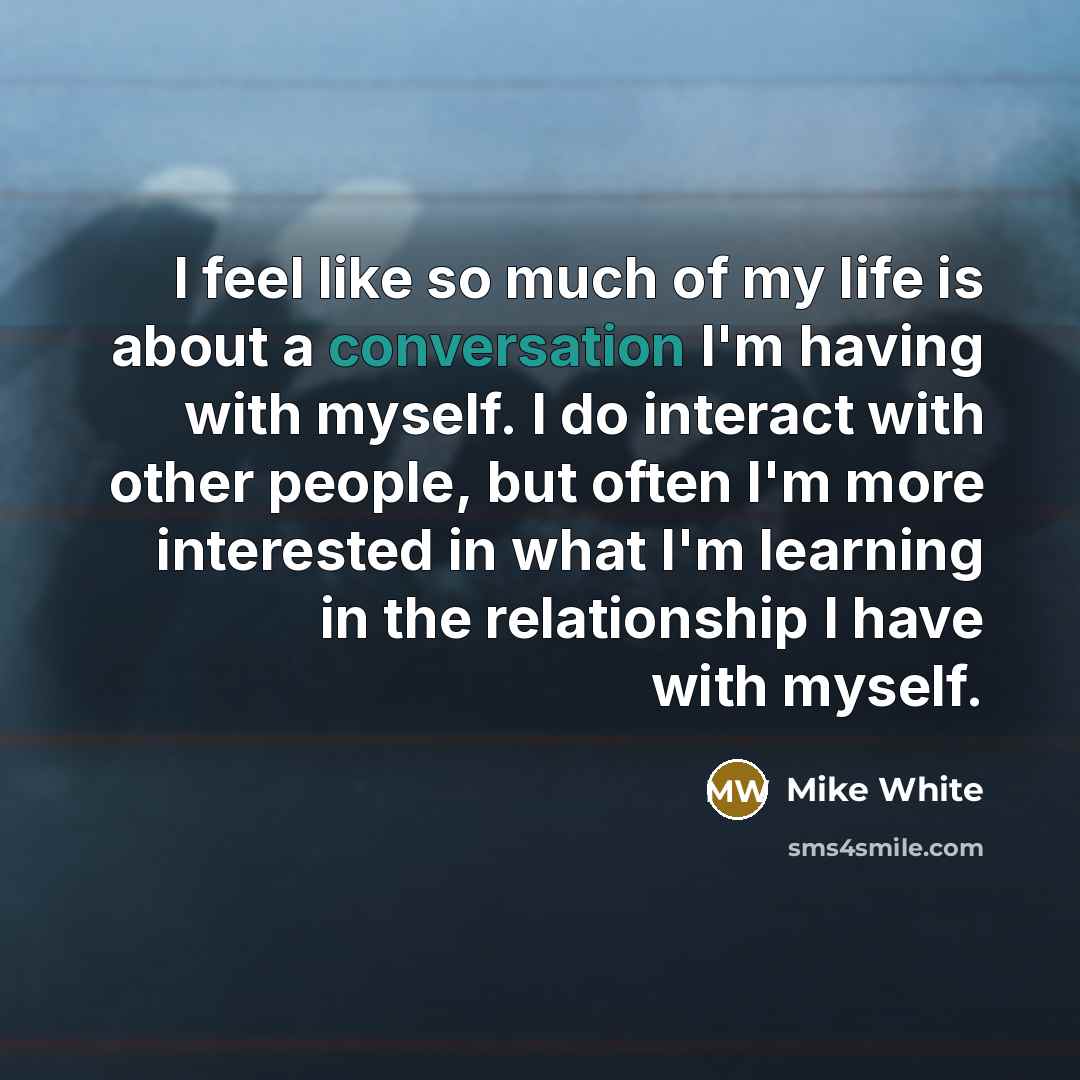 “I feel like so much of my life is about…” quote by Mike White