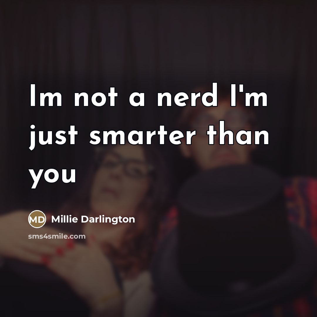 “Im not a nerd I'm just smarter than you…” quote by Millie Darlington