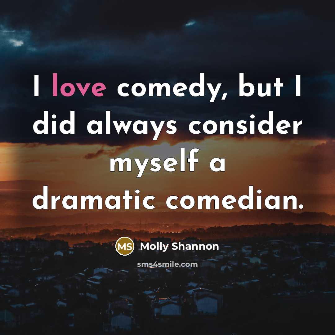 “I love comedy, but I did always consider myself a…” quote by Molly Shannon