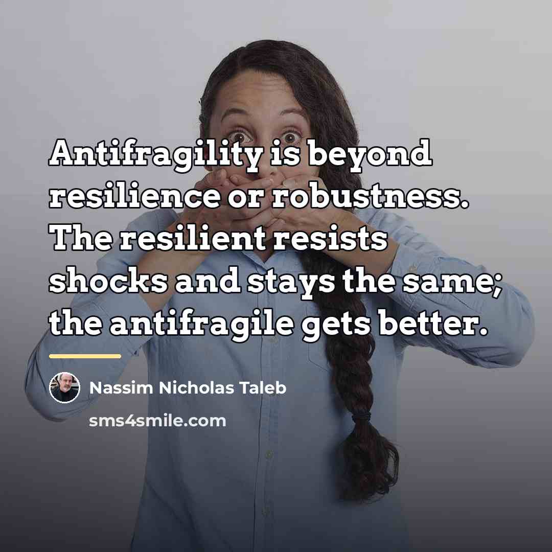 “Antifragility is beyond resilience or robustness. The resilient resists shocks…” quote by Nassim Nicholas Taleb