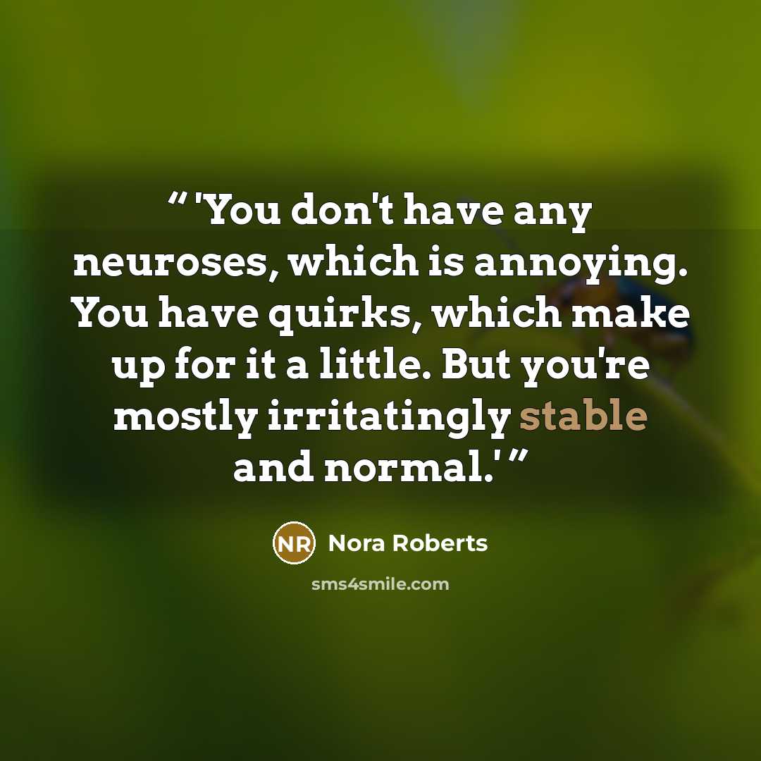 “'You don't have any neuroses, which is annoying. You have quirks, which make up for it a little. But you're mostly irritatingly stable and normal.'” quote by Nora Roberts