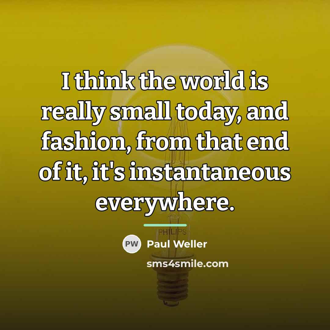 “I think the world is really small today, and fashion,…” quote by Paul Weller