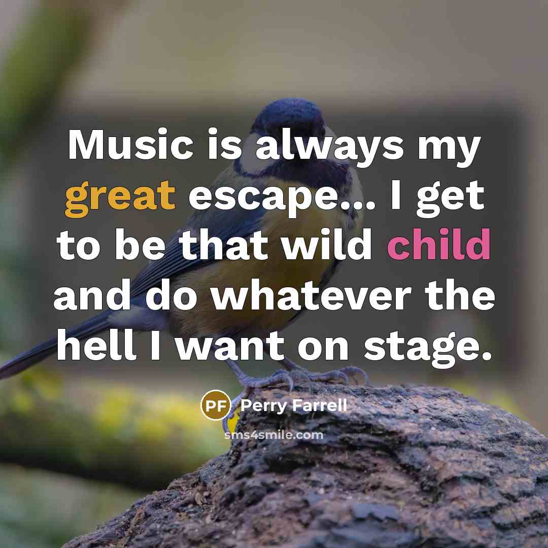 “Music is always my great escape... I get to be…” quote by Perry Farrell