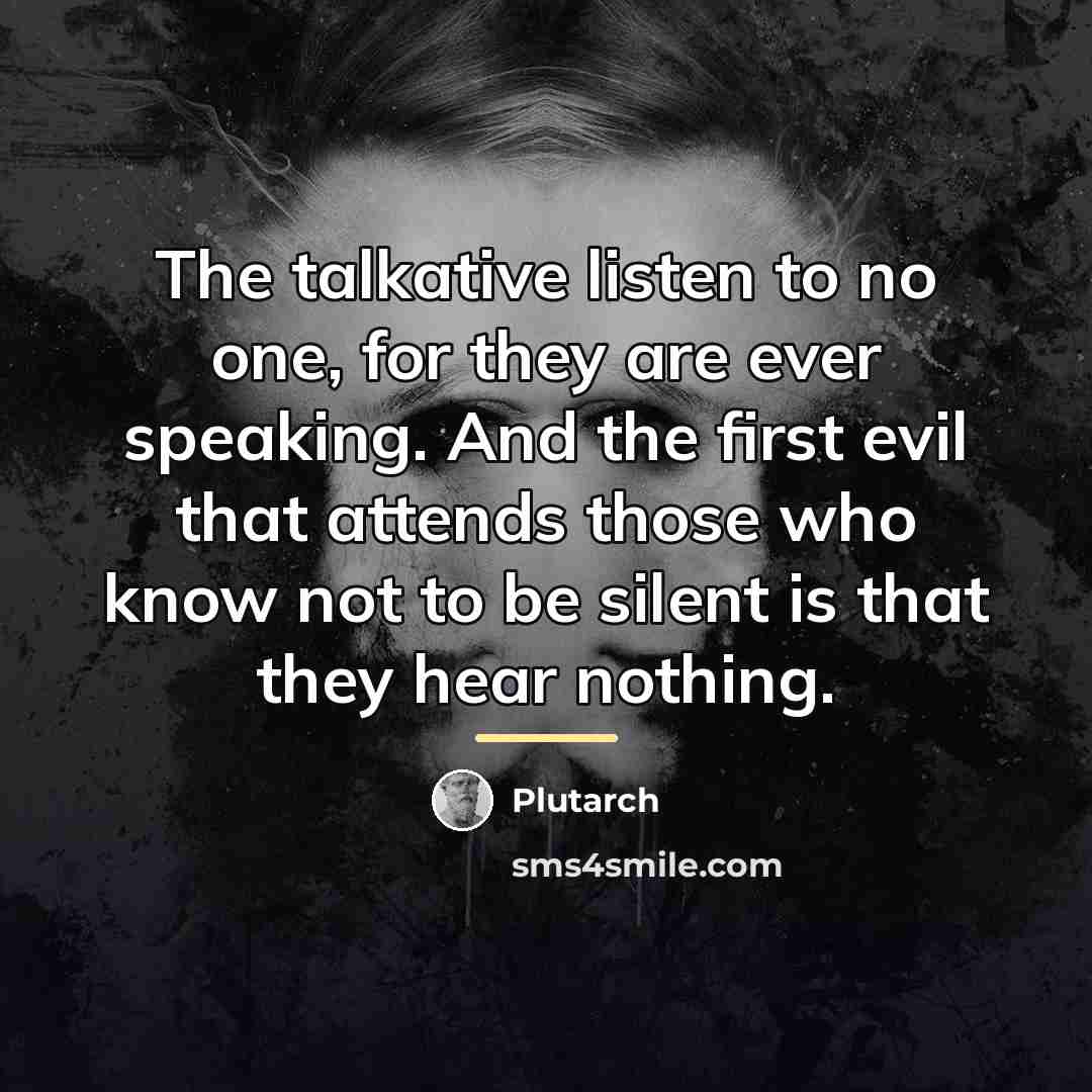 “The talkative listen to no one, for they are ever…” quote by Plutarch