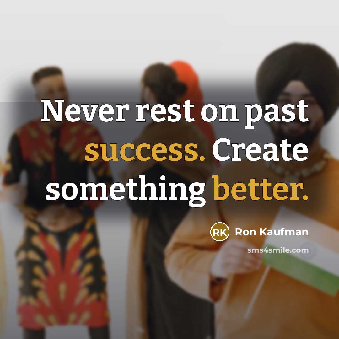 “Never rest on past success. Create something better.” quote by Ron Kaufman