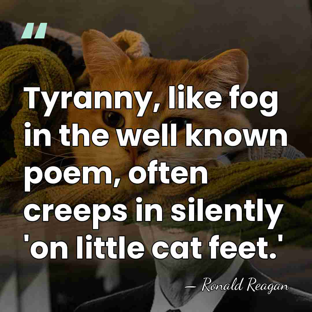 Tyranny, like fog in the well known poem, often creeps in silently&hellip; - Ronald Reagan