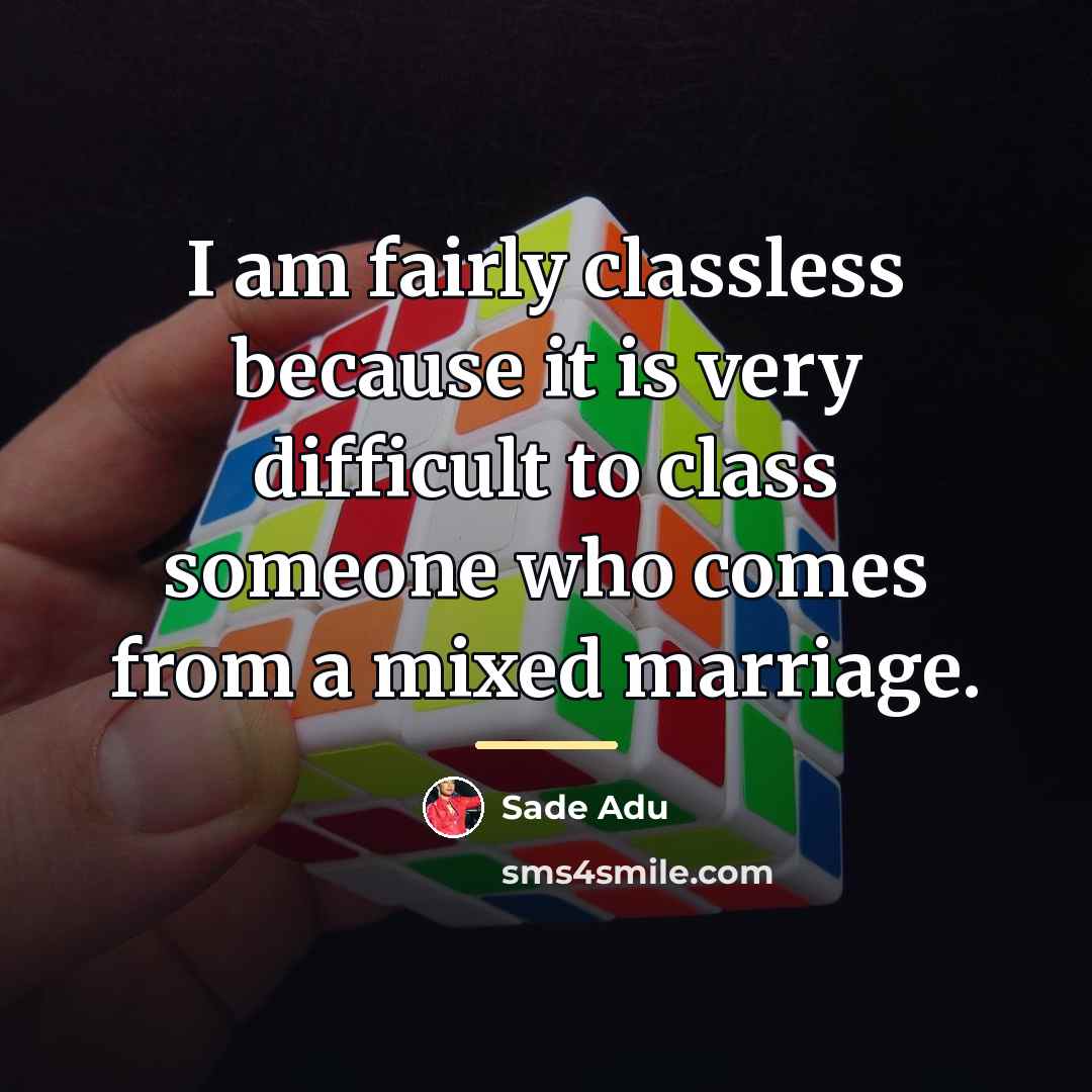 “I am fairly classless because it is very difficult to…” quote by Sade Adu
