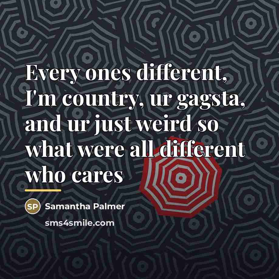 “Every ones different, I'm country, ur gagsta, and ur just…” quote by Samantha Palmer