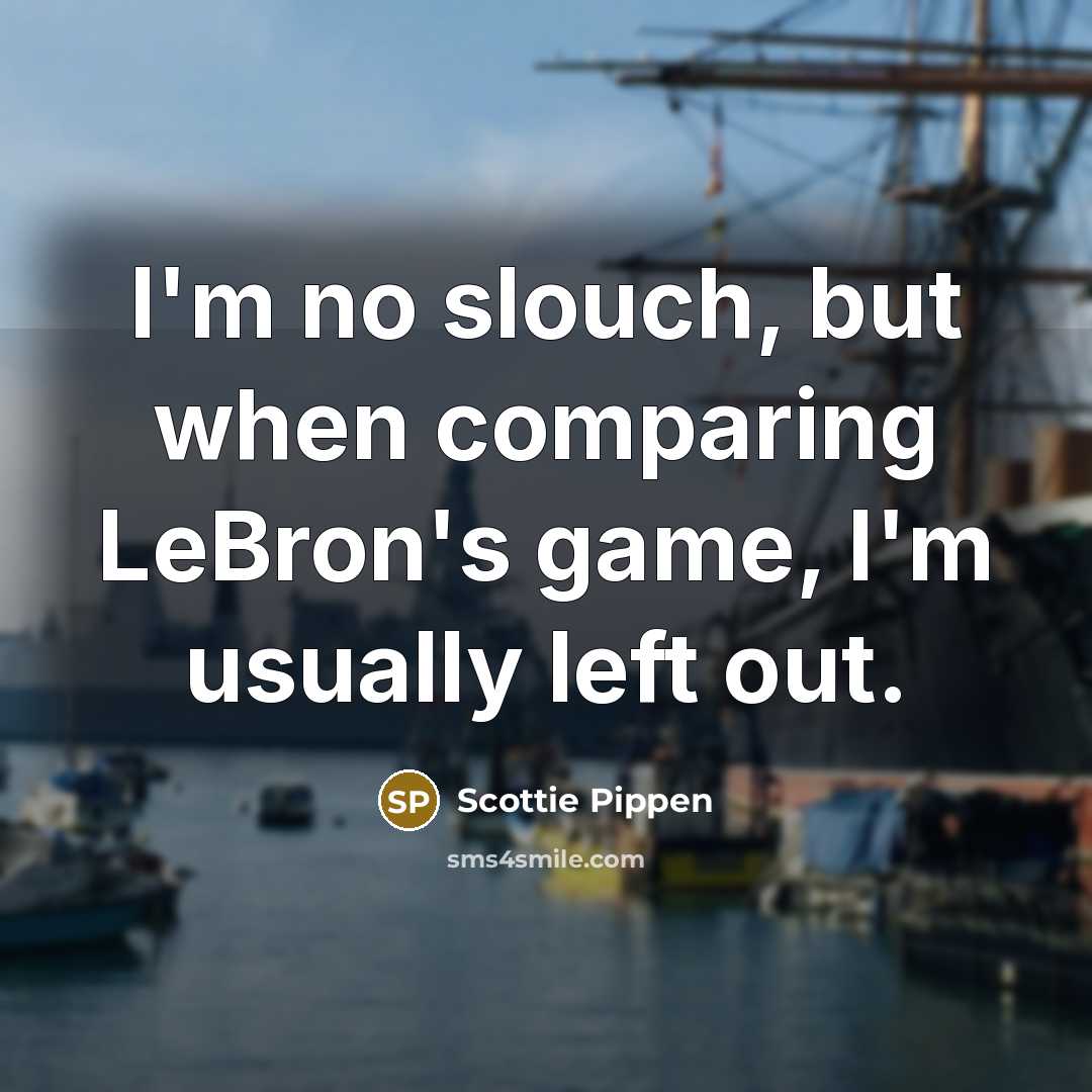 “I'm no slouch, but when comparing LeBron's game, I'm usually…” quote by Scottie Pippen