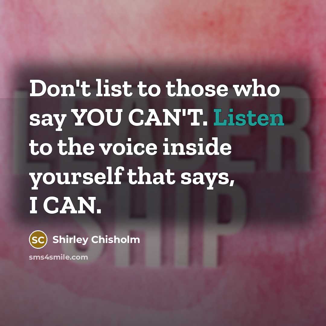 “Don't list to those who say YOU CAN'T. Listen to…” quote by Shirley Chisholm