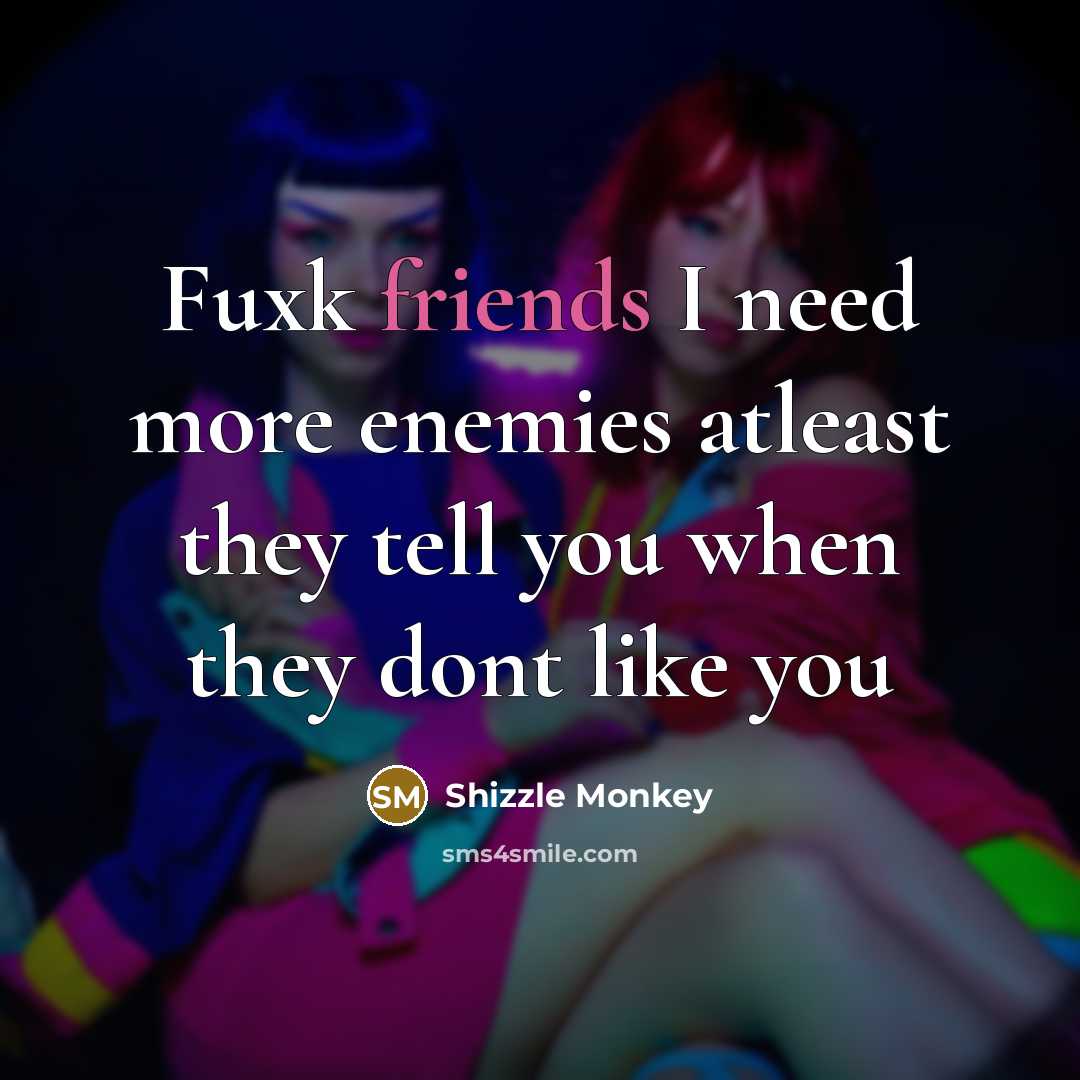 “Fuxk friends I need more enemies atleast they tell you when they dont like you” quote by Shizzle Monkey