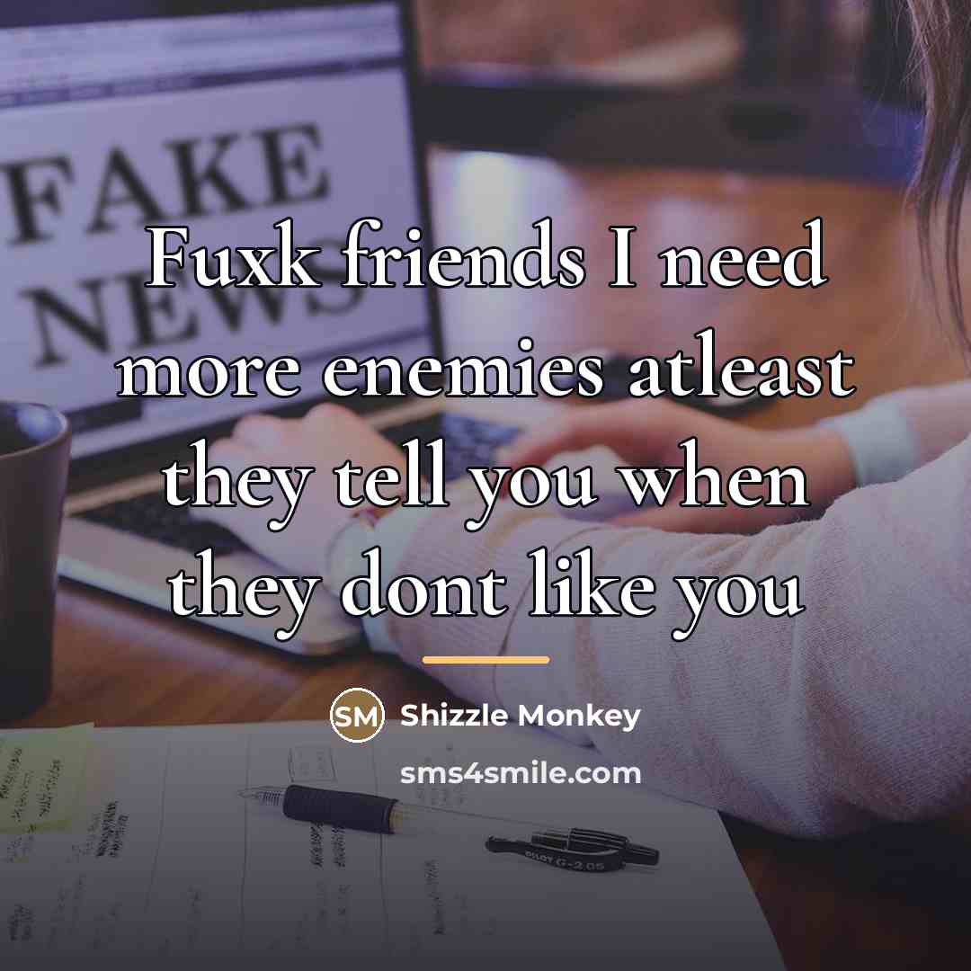 “Fuxk friends I need more enemies atleast they tell you…” quote by Shizzle Monkey