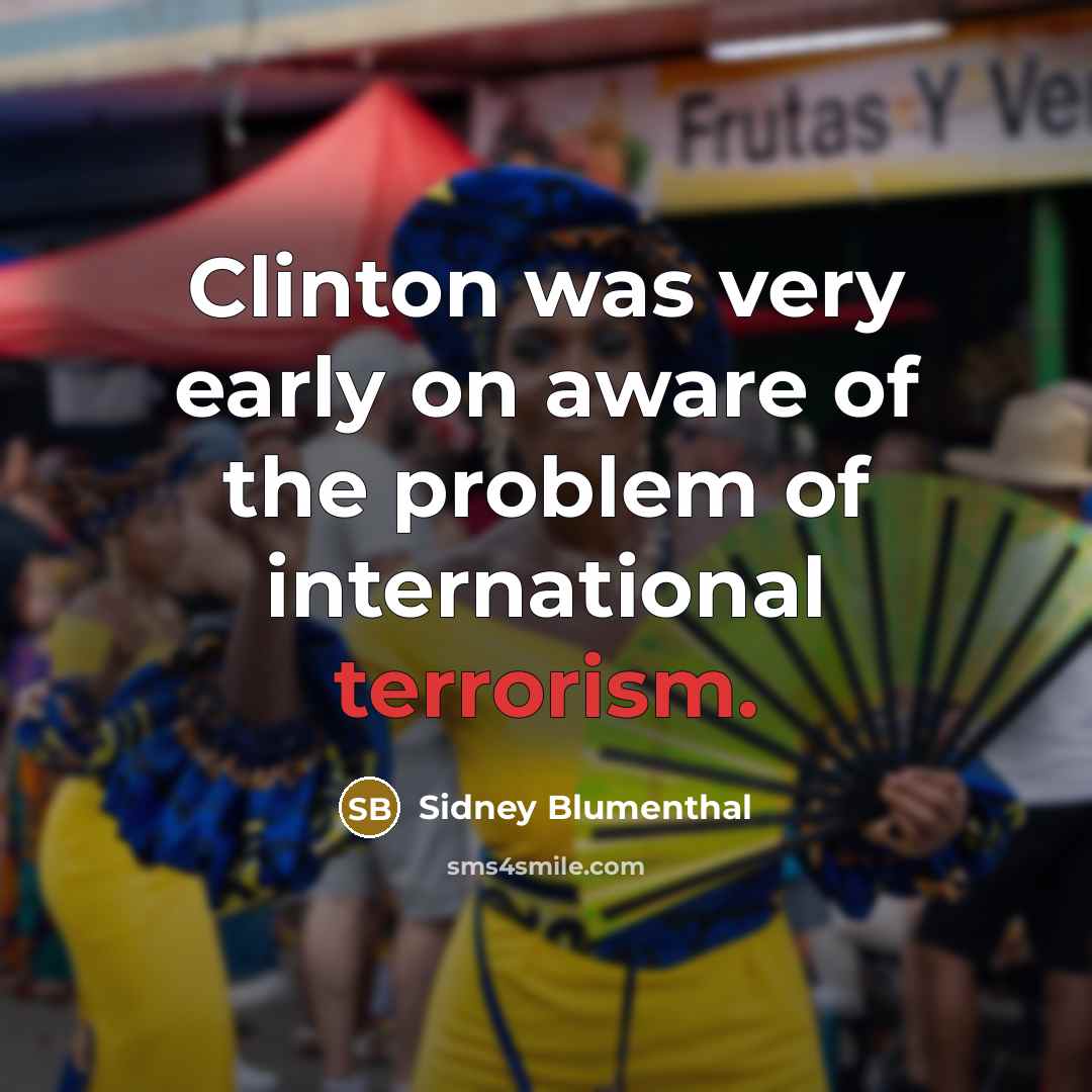 “Clinton was very early on aware of the problem of…” quote by Sidney Blumenthal
