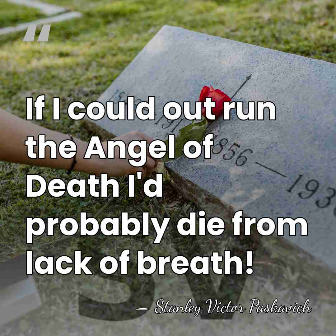 If I could out run the Angel of Death I'd probably die&hellip; - Stanley Victor Paskavich