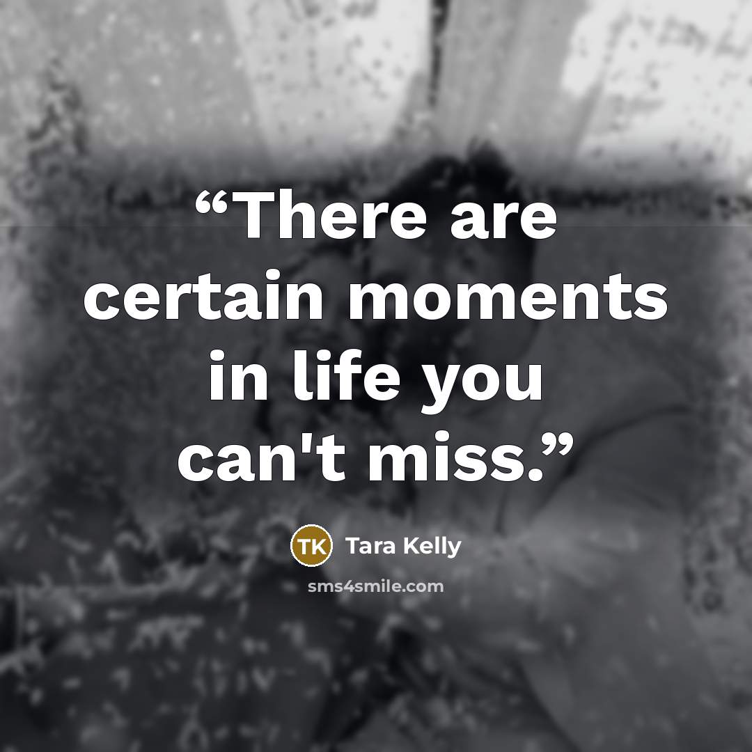 “There are certain moments in life you can't miss.” quote by Tara Kelly