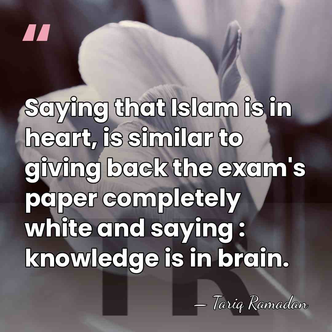 Saying that Islam is in heart, is similar to giving back the&hellip; - Tariq Ramadan