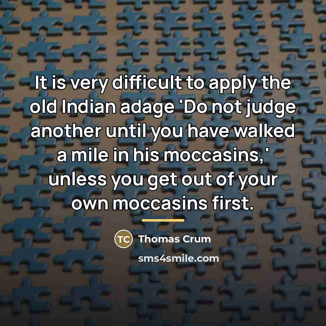 “It is very difficult to apply the old Indian adage…” quote by Thomas Crum