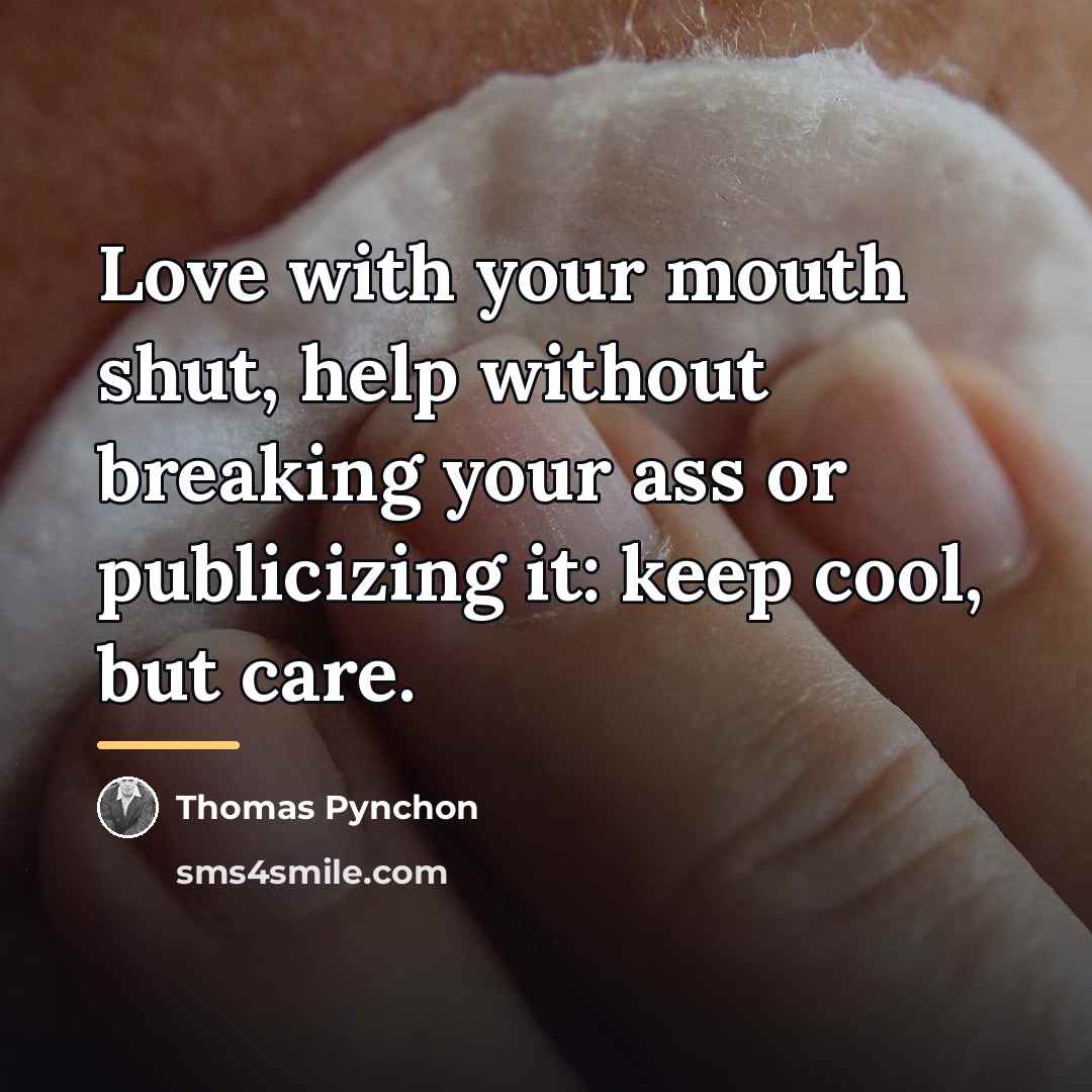 “Love with your mouth shut, help without breaking your ass…” quote by Thomas Pynchon