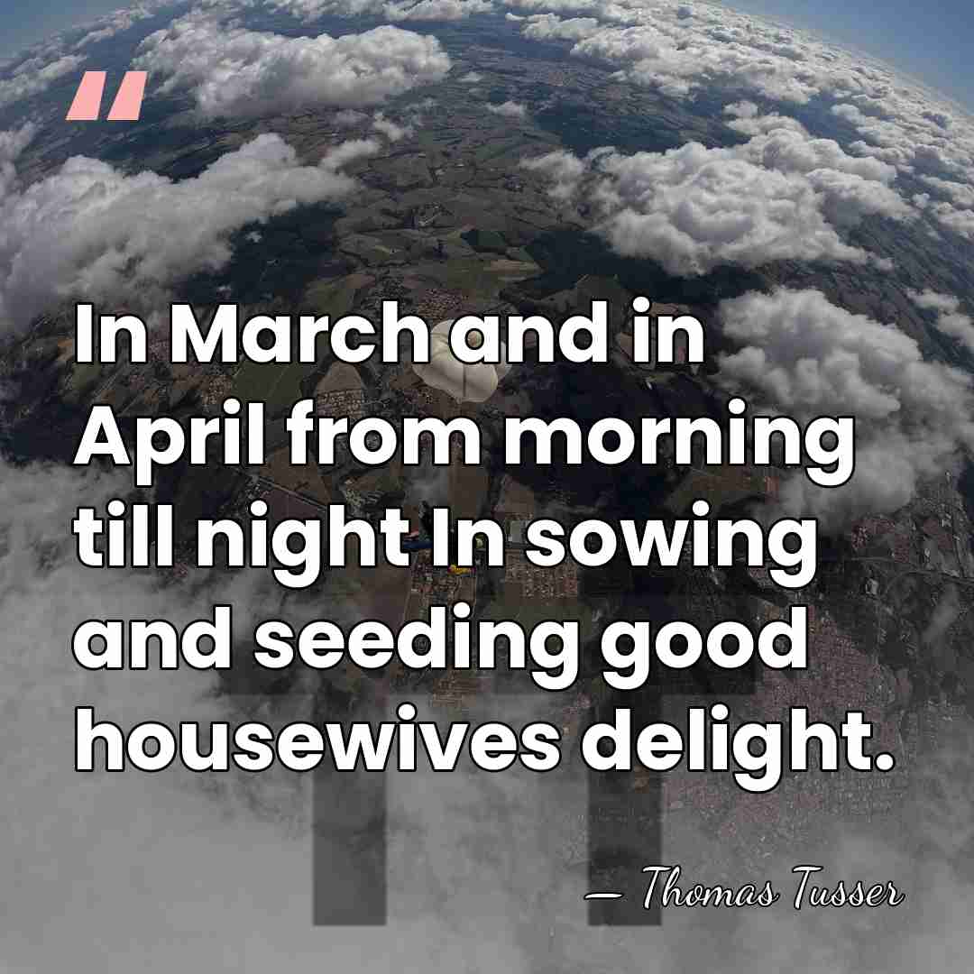 In March and in April from morning till night In sowing and&hellip; - Thomas Tusser