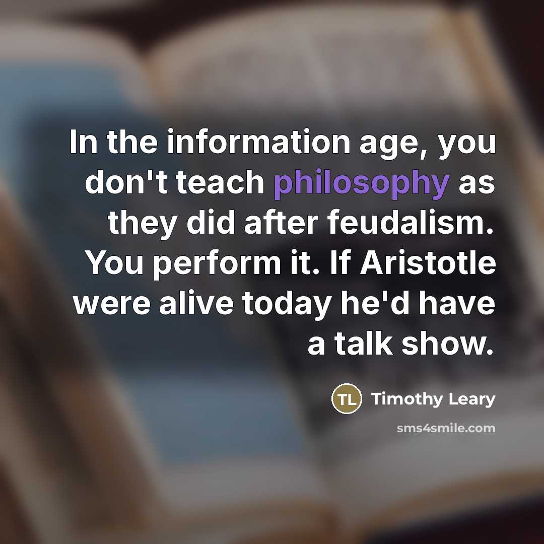 “In the information age, you don't teach philosophy as they…” quote by Timothy Leary