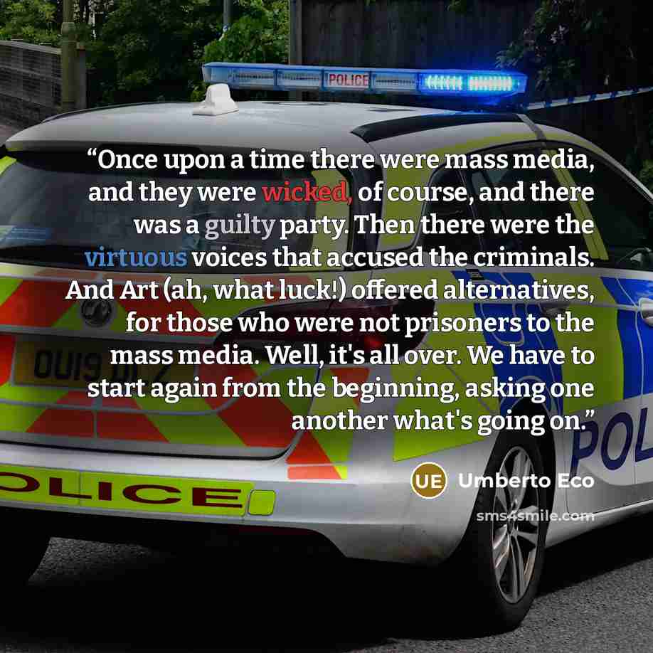 “Once upon a time there were mass media, and they were wicked, of course, and there was a guilty party. Then there were the virtuous voices that accused the criminals. And Art (ah, what luck!) offered alternatives, for those who were not prisoners to the mass media. Well, it's all over. We have to…” quote by Umberto Eco