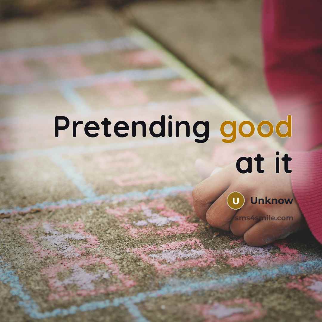 “Pretending good at it…” quote by Unknow