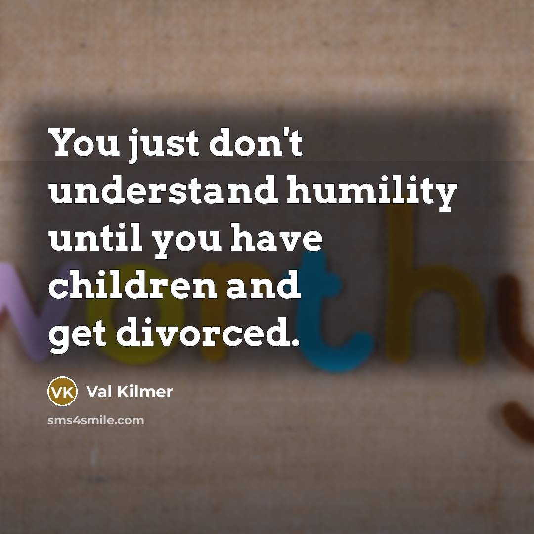 “You just don't understand humility until you have children and…” quote by Val Kilmer