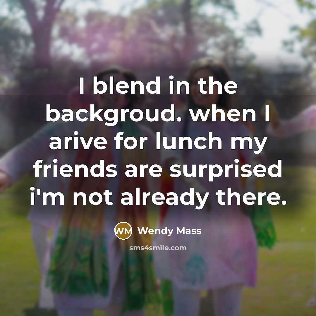 “I blend in the backgroud. when I arive for lunch…” quote by Wendy Mass
