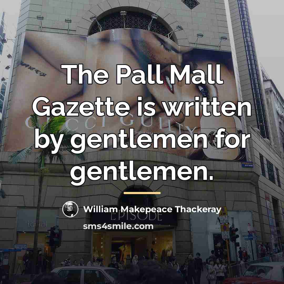 “The Pall Mall Gazette is written by gentlemen for gentlemen.…” quote by William Makepeace Thackeray