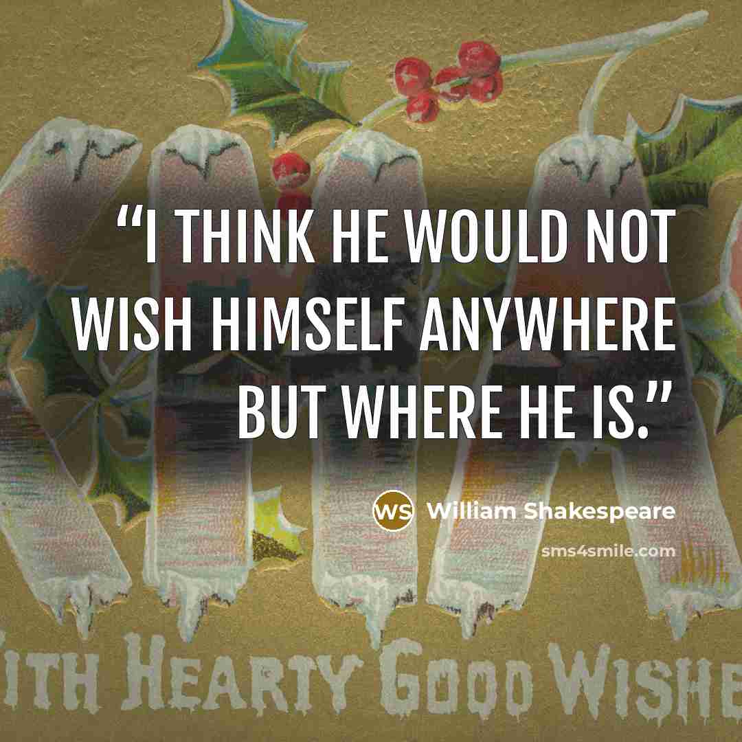 “I think he would not wish himself anywhere but where he is.” quote by William Shakespeare