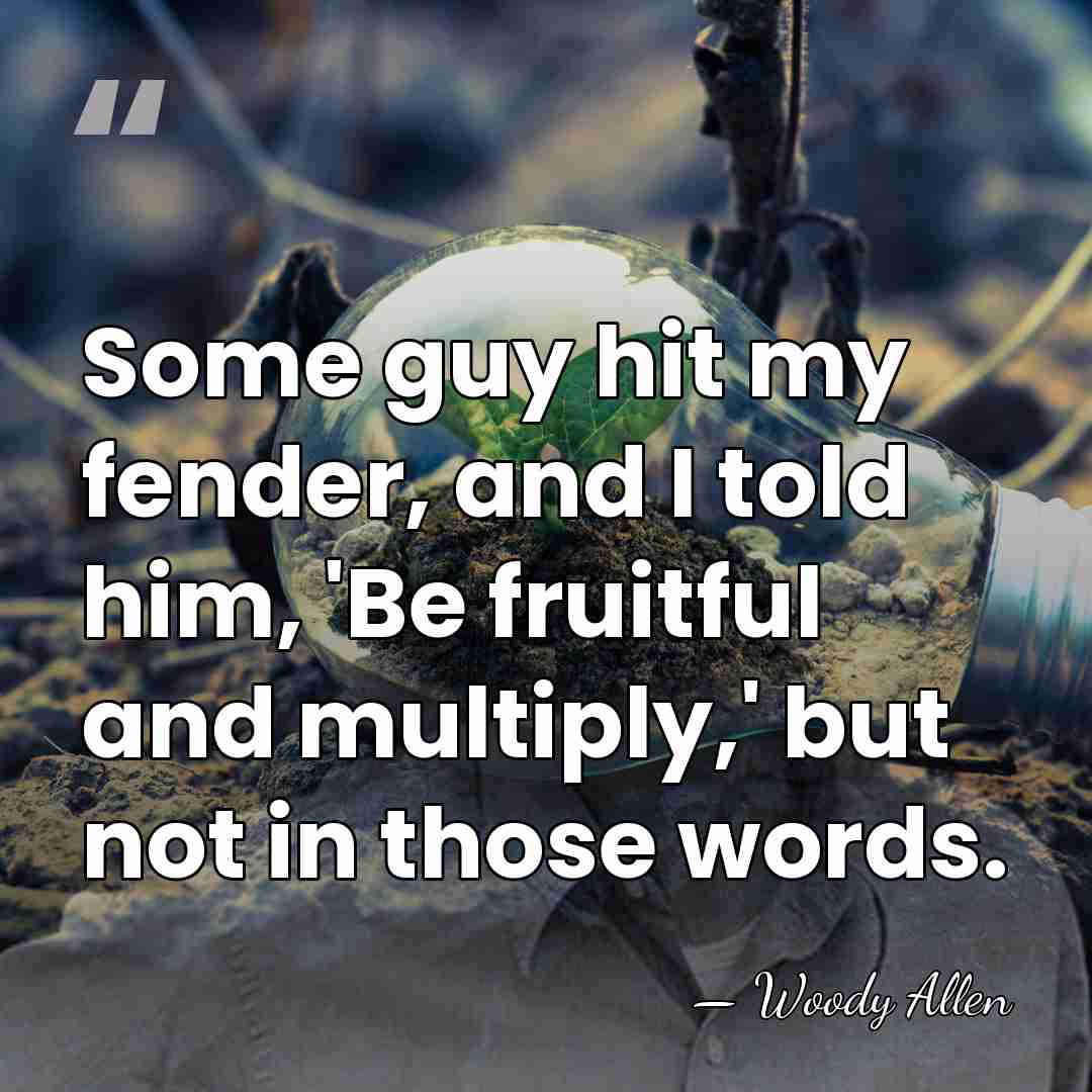 Some guy hit my fender, and I told him, 'Be fruitful and&hellip; - Woody Allen