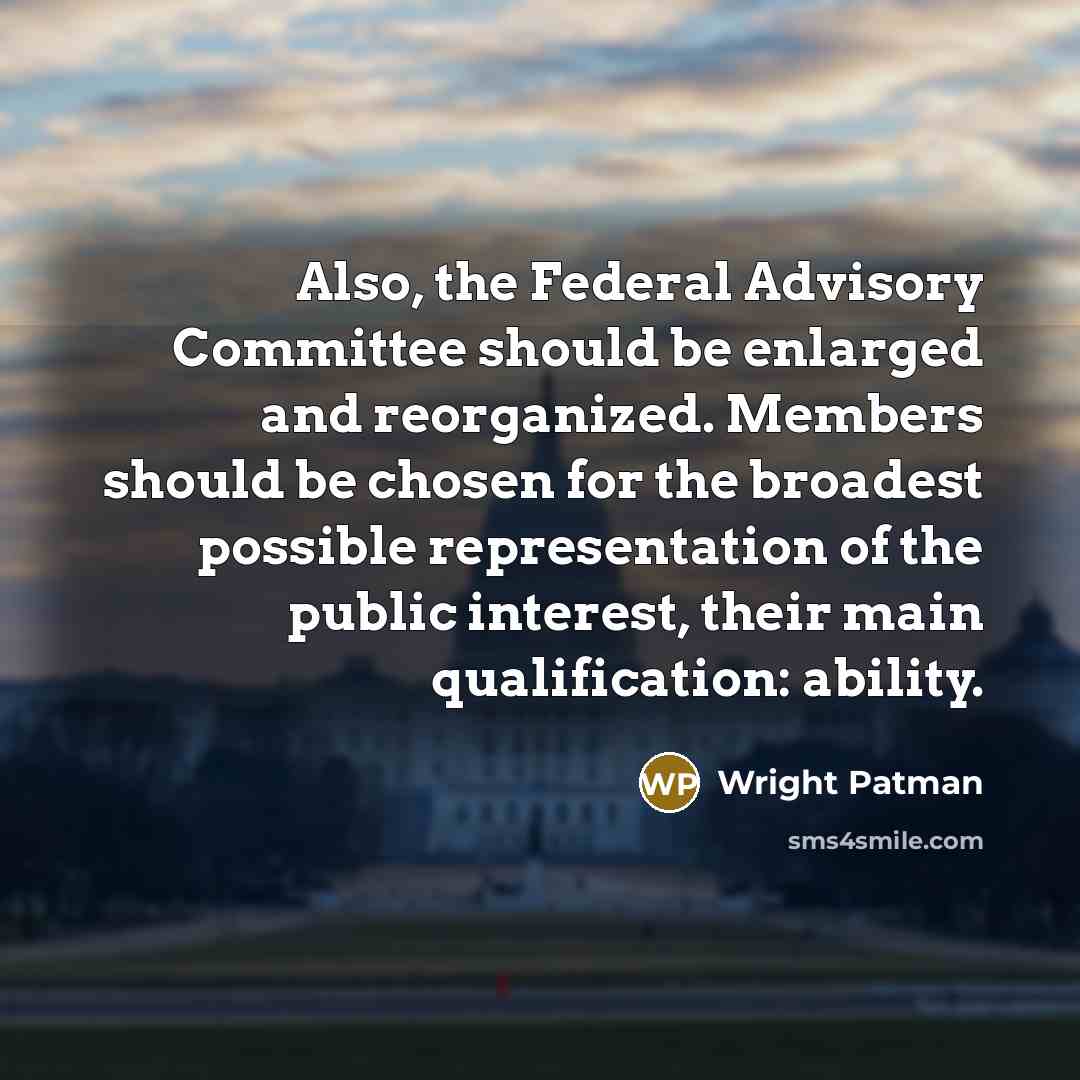 “Also, the Federal Advisory Committee should be enlarged and reorganized.…” quote by Wright Patman