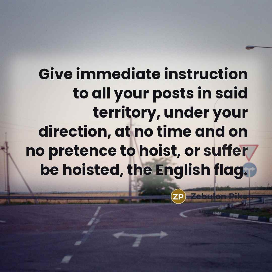 “Give immediate instruction to all your posts in said territory,…” quote by Zebulon Pike