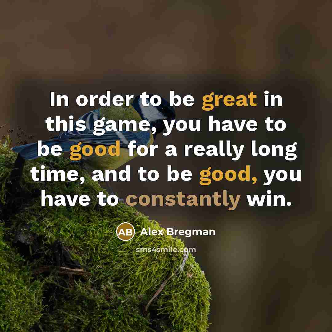 “In order to be great in this game, you have to be good for a really long time, and to be good, you have to constantly win.” quote by Alex Bregman