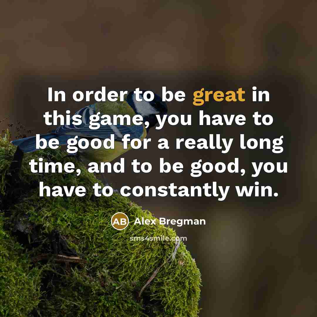 “In order to be great in this game, you have…” quote by Alex Bregman