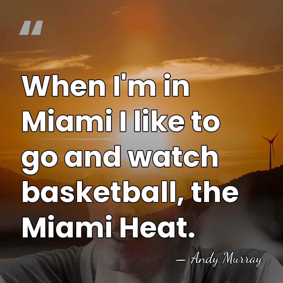 When I'm in Miami I like to go and watch basketball, the&hellip; - Andy Murray