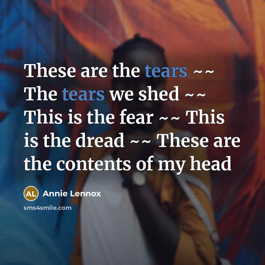 “These are the tears ~~ The tears we shed ~~…” quote by Annie Lennox