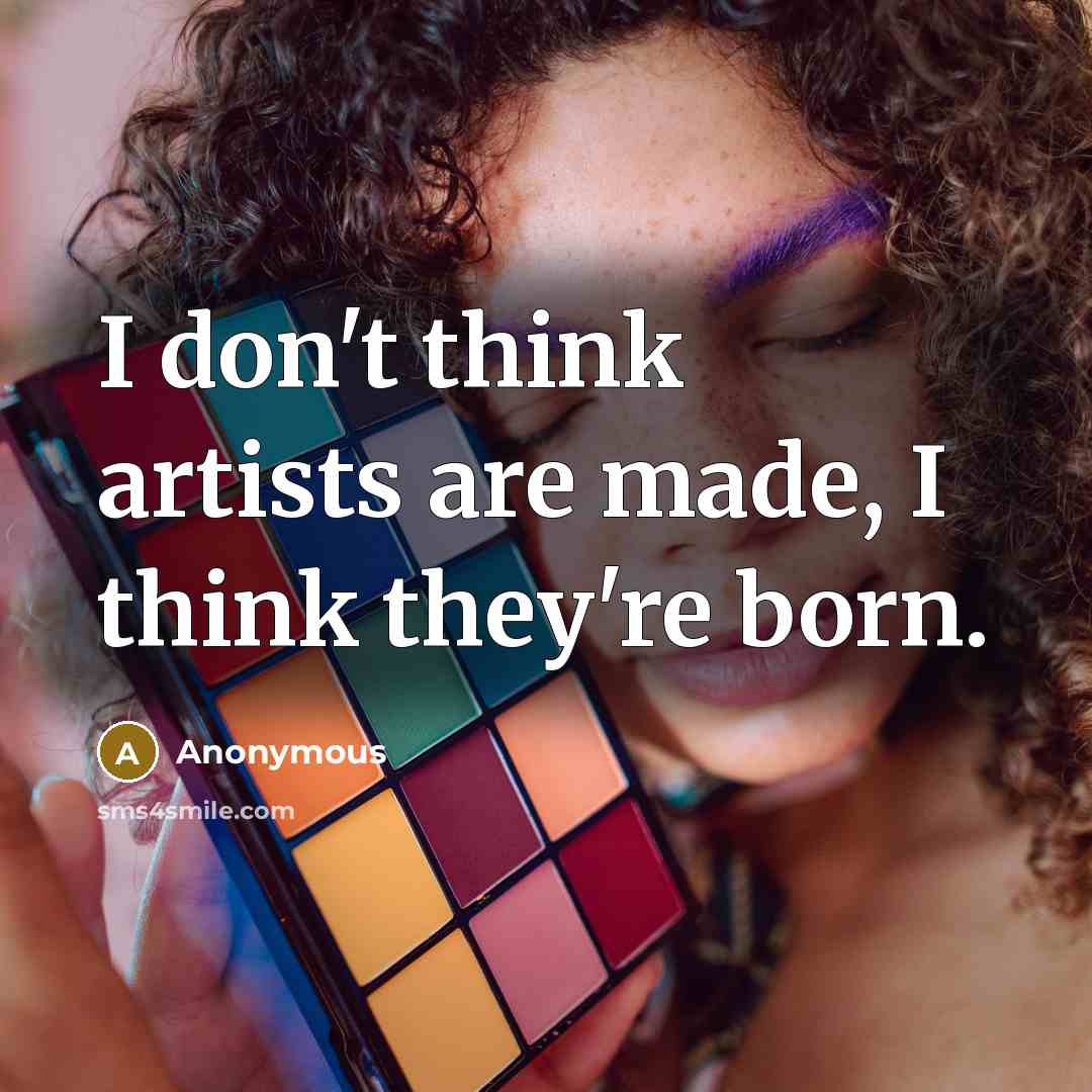 “I don't think artists are made, I think they're born.…” quote by Anonymous