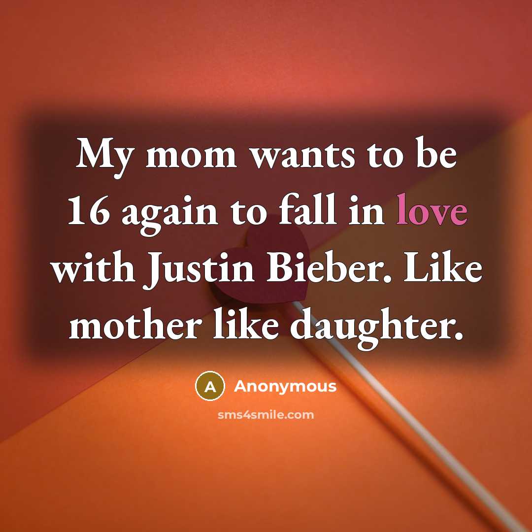“My mom wants to be 16 again to fall in…” quote by Anonymous
