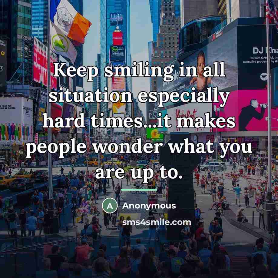 “Keep smiling in all situation especially hard times...it makes people…” quote by Anonymous