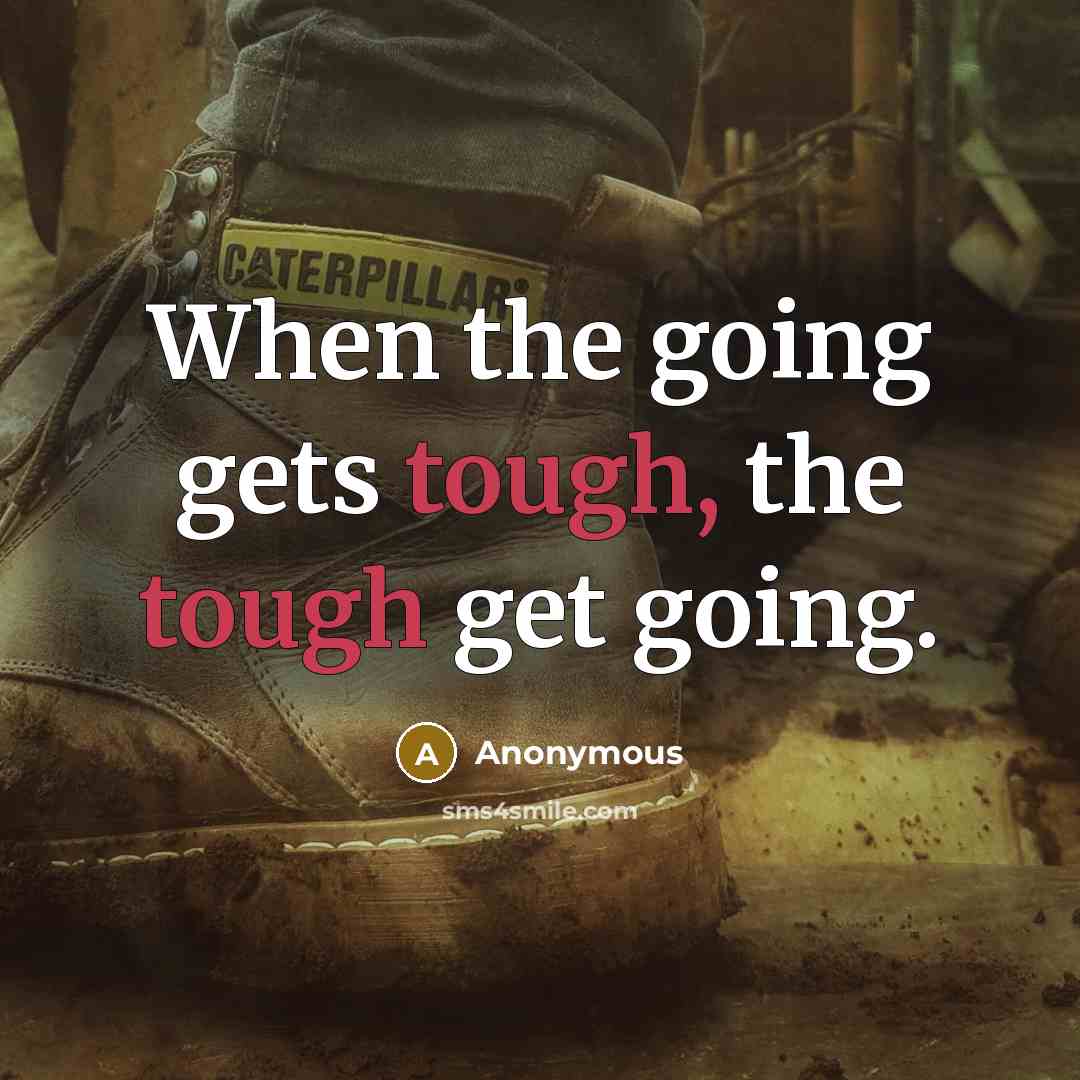 “When the going gets tough, the tough get going.” quote by Anonymous