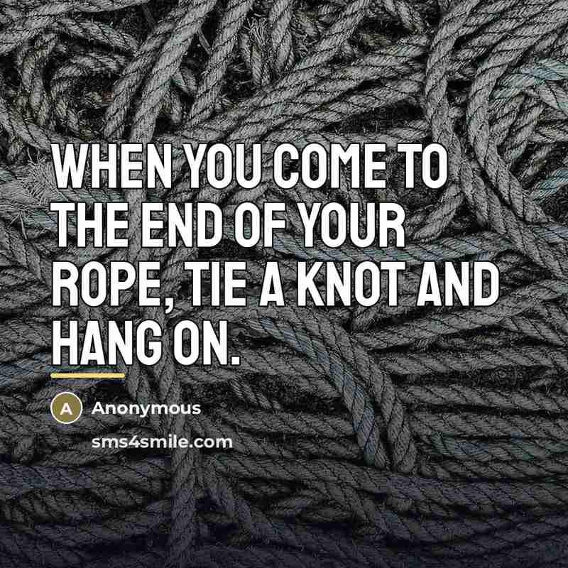 “When you come to the end of your rope, tie…” quote by Anonymous