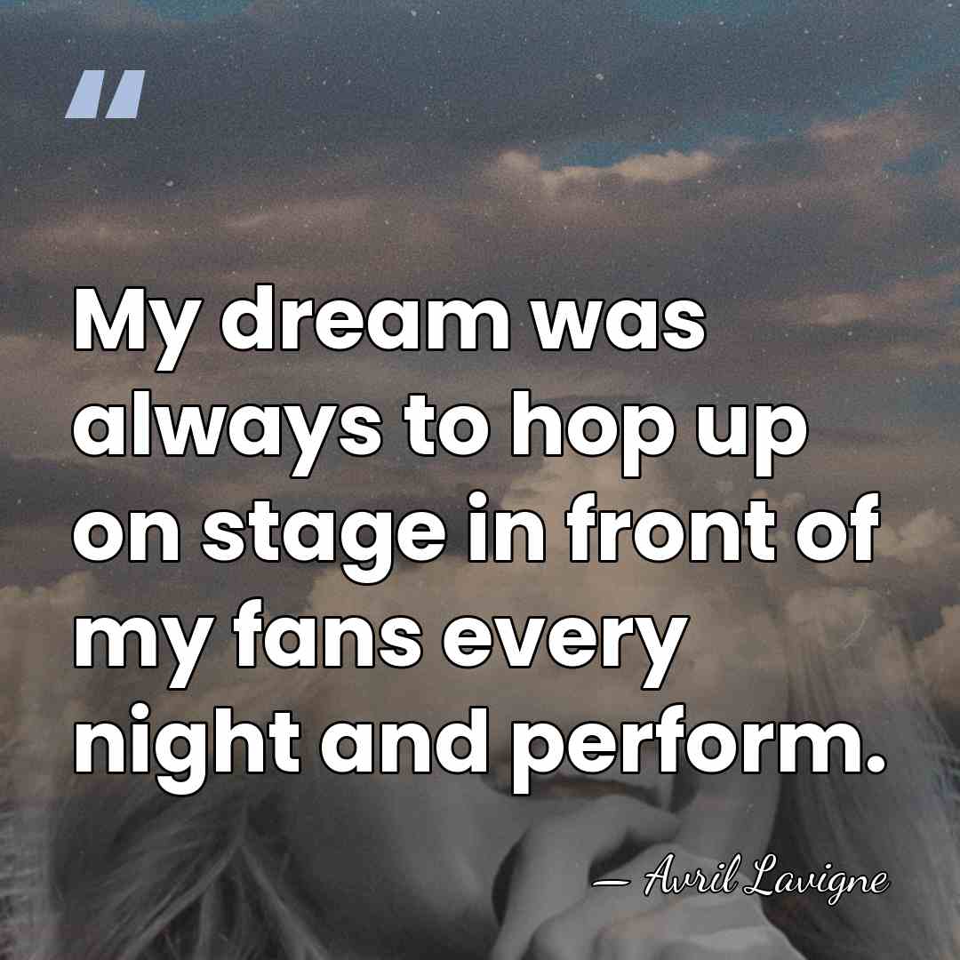 My dream was always to hop up on stage in front of&hellip; - Avril Lavigne