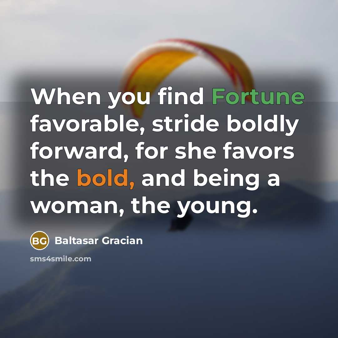 “When you find Fortune favorable, stride boldly forward, for she…” quote by Baltasar Gracian
