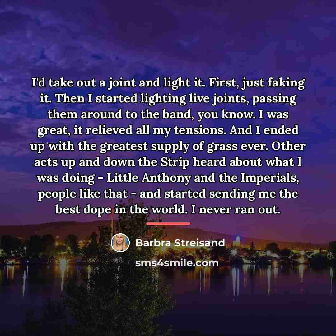 “I'd take out a joint and light it. First, just…” quote by Barbra Streisand